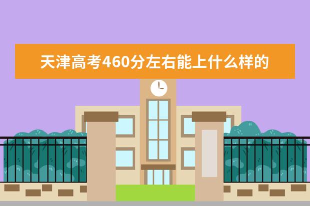 天津高考460分左右能上什么样的大学