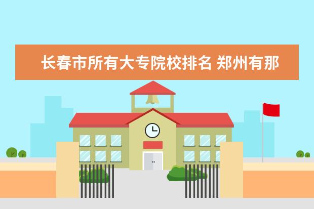 长春市所有大专院校排名 郑州有那些空乘专业学校?