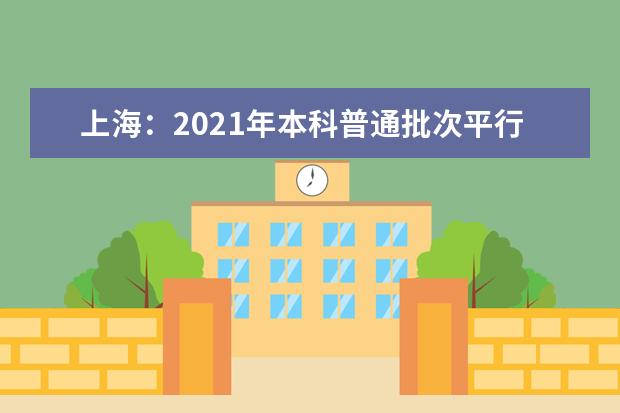 上海：2021年本科普通批次平行志愿院校专业组投档分数线