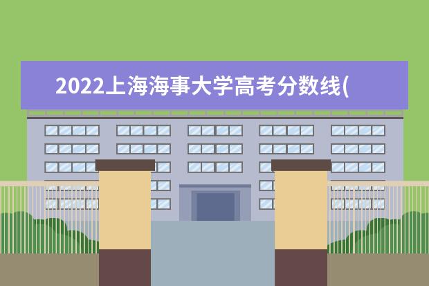 2022上海海事大学高考分数线(预估)  怎么样