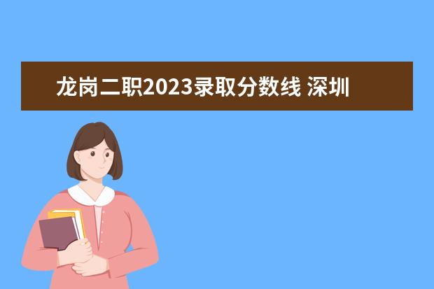 龙岗二职2023录取分数线 深圳市龙岗区第二职业技术学校录取线