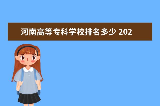 河南高等专科学校排名多少 2022河南职业技术学院排名多少名