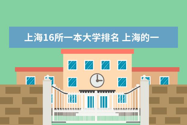 上海16所一本大学排名 上海的一本大学排名一览表
