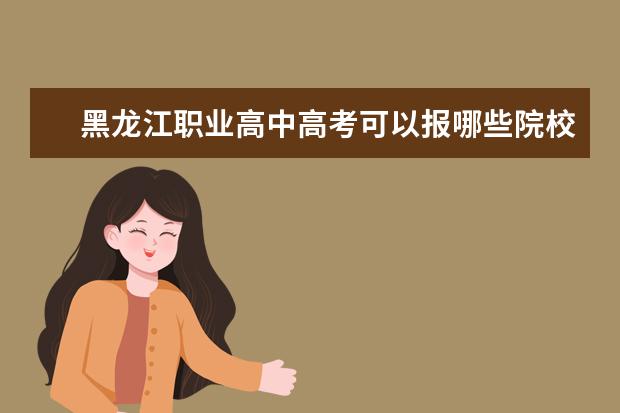 黑龙江职业高中高考可以报哪些院校专业？