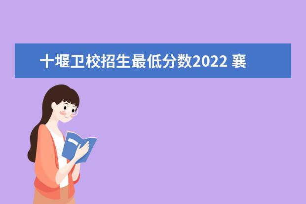 十堰卫校招生最低分数2022 襄阳中职中专学校排名