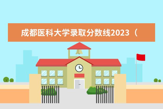 成都医科大学录取分数线2023（西南医科大学2023年本科录取分数线）